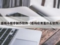 十堰连线小程序制作软件（连线应用是什么软件）