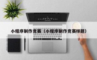 十堰小程序制作竞赛（小程序制作竞赛样题）