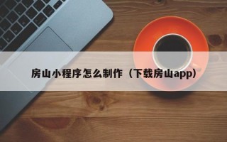 十堰房山小程序怎么制作（下载房山app）