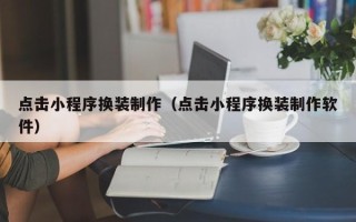 十堰点击小程序换装制作（点击小程序换装制作软件）