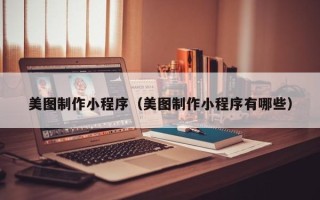 十堰美图制作小程序（美图制作小程序有哪些）