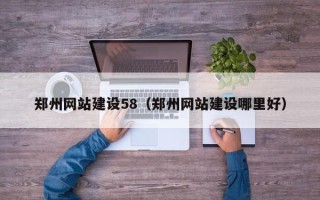 十堰郑州网站建设58（郑州网站建设哪里好）
