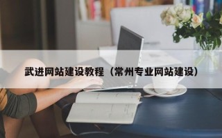 十堰武进网站建设教程（常州专业网站建设）