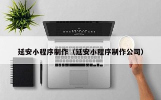 十堰延安小程序制作（延安小程序制作公司）