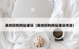 十堰吴桥团购网站建设（吴桥团购网站建设项目）