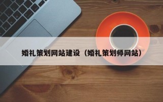 十堰婚礼策划网站建设（婚礼策划师网站）